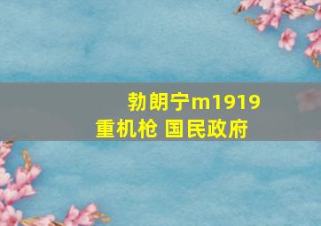 勃朗宁m1919重机枪 国民政府